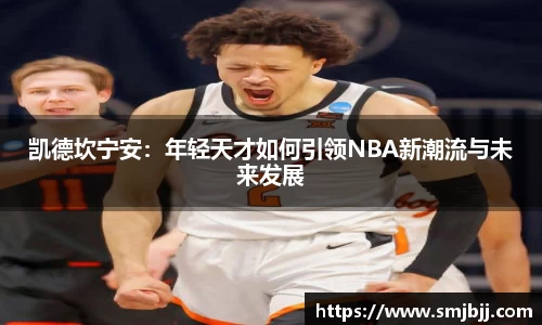 凯德坎宁安：年轻天才如何引领NBA新潮流与未来发展