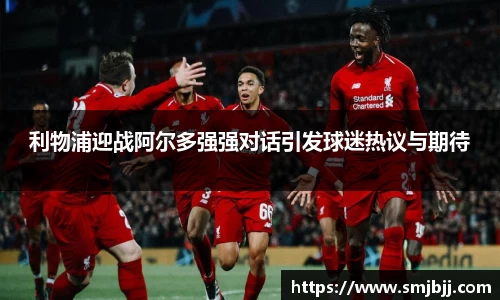 利物浦迎战阿尔多强强对话引发球迷热议与期待