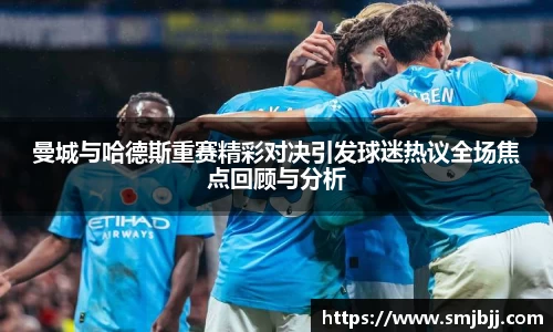 曼城与哈德斯重赛精彩对决引发球迷热议全场焦点回顾与分析