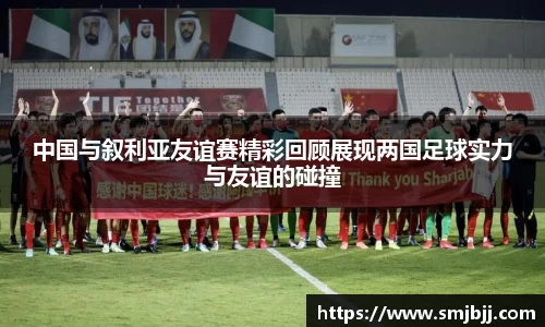 中国与叙利亚友谊赛精彩回顾展现两国足球实力与友谊的碰撞